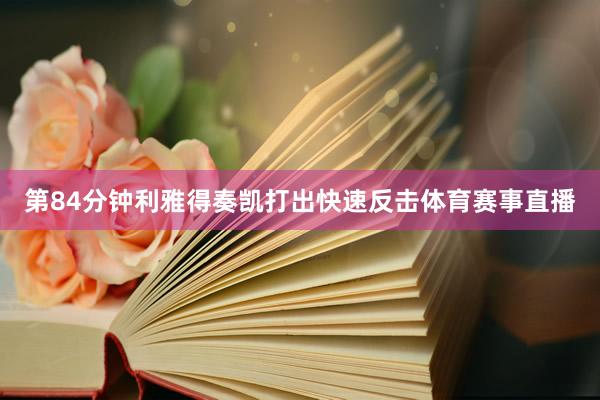 第84分钟利雅得奏凯打出快速反击体育赛事直播