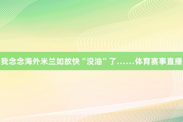 我念念海外米兰如故快“没油”了……体育赛事直播