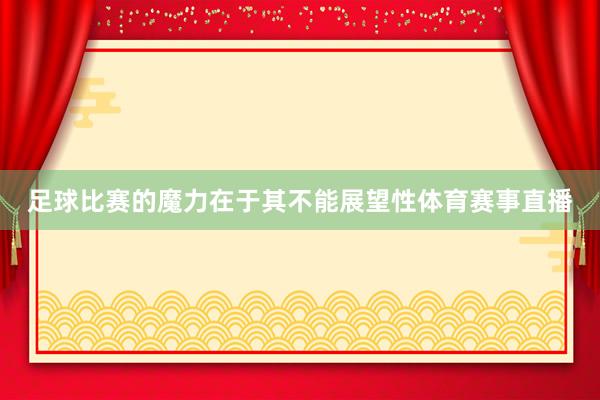 足球比赛的魔力在于其不能展望性体育赛事直播