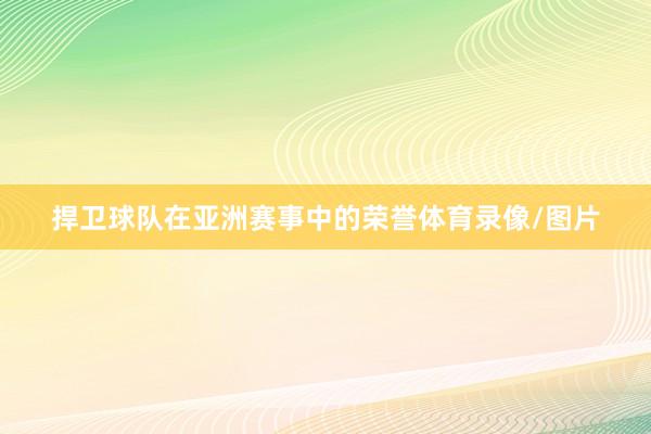 捍卫球队在亚洲赛事中的荣誉体育录像/图片