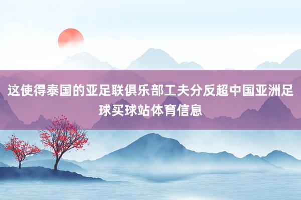 这使得泰国的亚足联俱乐部工夫分反超中国亚洲足球买球站体育信息