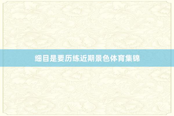 细目是要历练近期景色体育集锦