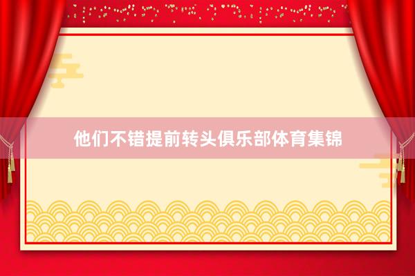 他们不错提前转头俱乐部体育集锦
