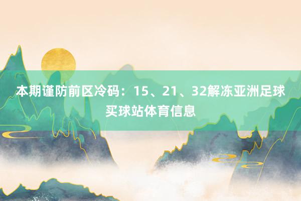 本期谨防前区冷码：15、21、32解冻亚洲足球买球站体育信息