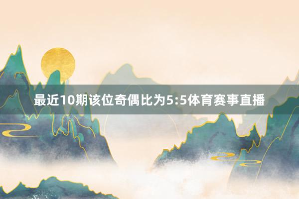 最近10期该位奇偶比为5:5体育赛事直播