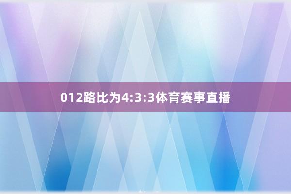 012路比为4:3:3体育赛事直播