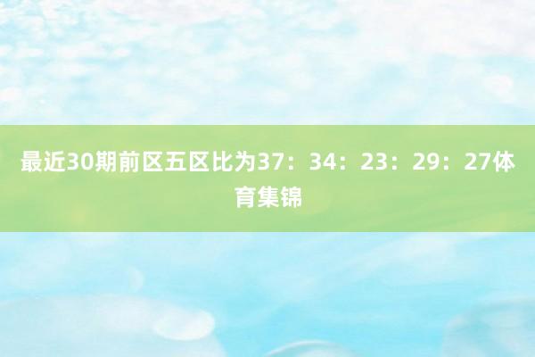 最近30期前区五区比为37：34：23：29：27体育集锦