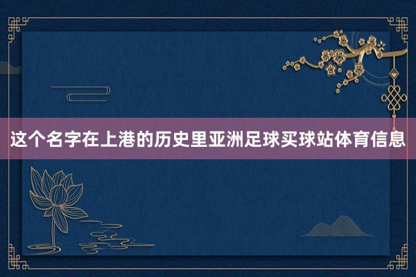 这个名字在上港的历史里亚洲足球买球站体育信息