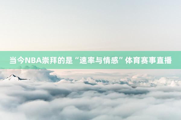当今NBA崇拜的是“速率与情感”体育赛事直播