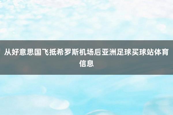 从好意思国飞抵希罗斯机场后亚洲足球买球站体育信息