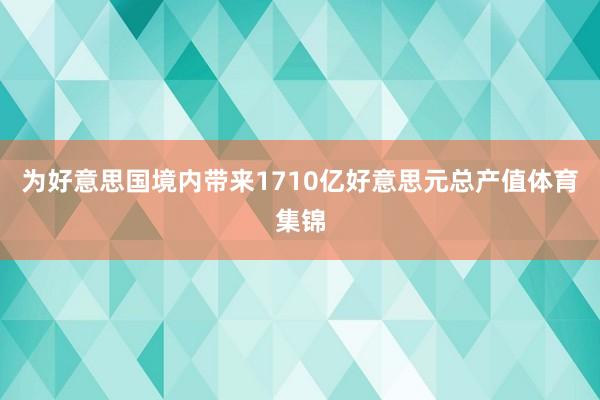 为好意思国境内带来1710亿好意思元总产值体育集锦