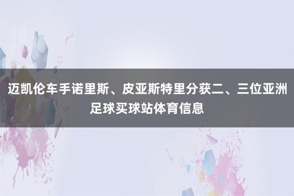 迈凯伦车手诺里斯、皮亚斯特里分获二、三位亚洲足球买球站体育信息