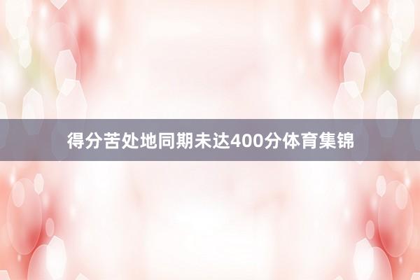 得分苦处地同期未达400分体育集锦
