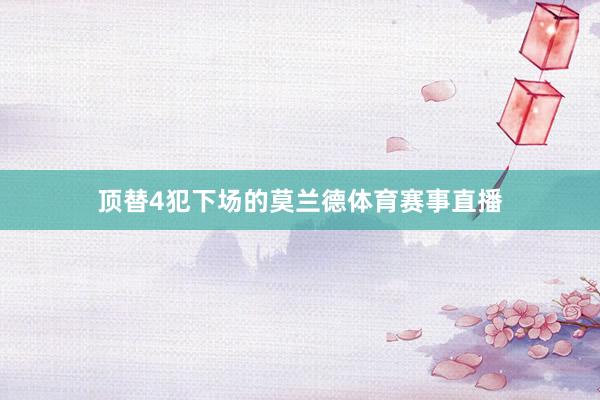 顶替4犯下场的莫兰德体育赛事直播