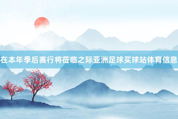 在本年季后赛行将莅临之际亚洲足球买球站体育信息