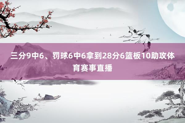 三分9中6、罚球6中6拿到28分6篮板10助攻体育赛事直播