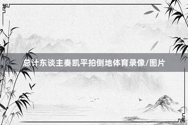 总计东谈主奏凯平拍倒地体育录像/图片