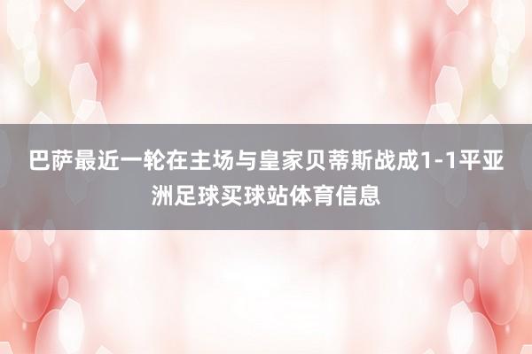 巴萨最近一轮在主场与皇家贝蒂斯战成1-1平亚洲足球买球站体育信息