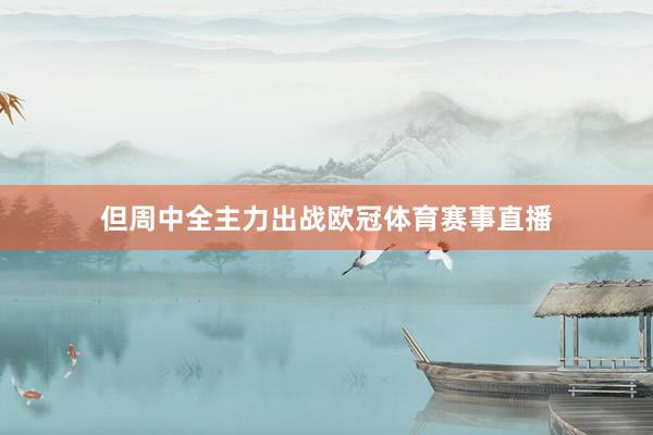 但周中全主力出战欧冠体育赛事直播