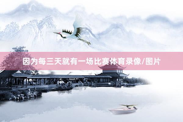 因为每三天就有一场比赛体育录像/图片