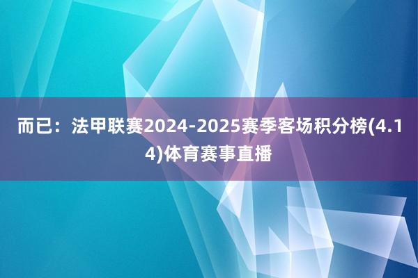 而已：法甲联赛2024-2025赛季客场积分榜(4.14)体育赛事直播
