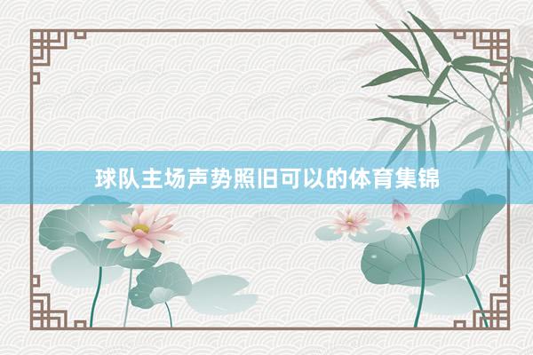 球队主场声势照旧可以的体育集锦