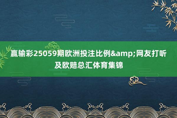 赢输彩25059期欧洲投注比例&网友打听及欧赔总汇体育集锦