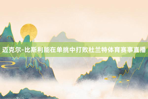 迈克尔-比斯利能在单挑中打败杜兰特体育赛事直播