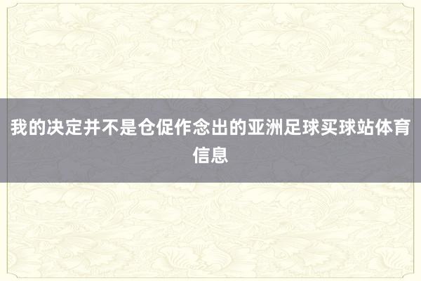 我的决定并不是仓促作念出的亚洲足球买球站体育信息