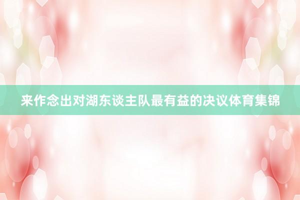 来作念出对湖东谈主队最有益的决议体育集锦