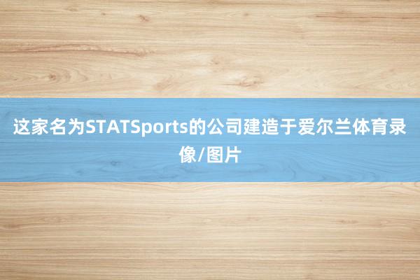 这家名为STATSports的公司建造于爱尔兰体育录像/图片
