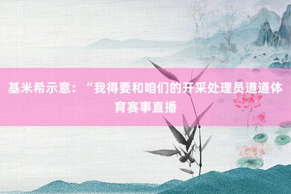 基米希示意：“我得要和咱们的开采处理员道道体育赛事直播