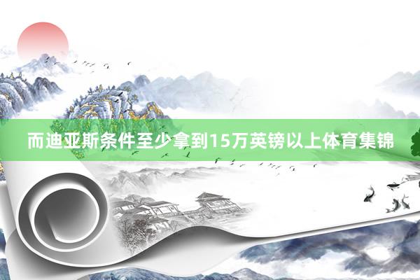 而迪亚斯条件至少拿到15万英镑以上体育集锦