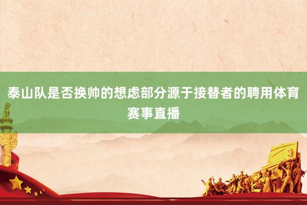 泰山队是否换帅的想虑部分源于接替者的聘用体育赛事直播
