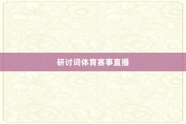 研讨词体育赛事直播
