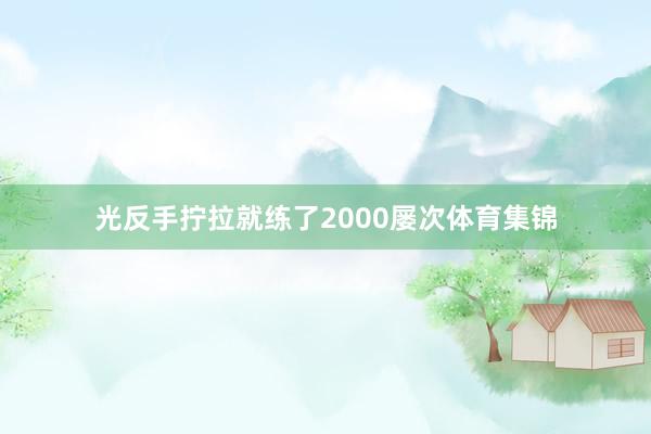光反手拧拉就练了2000屡次体育集锦