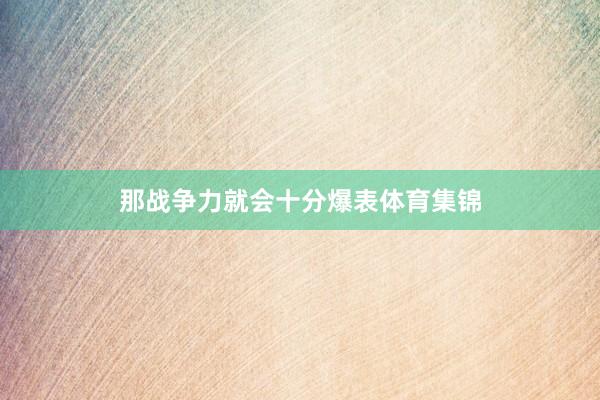 那战争力就会十分爆表体育集锦