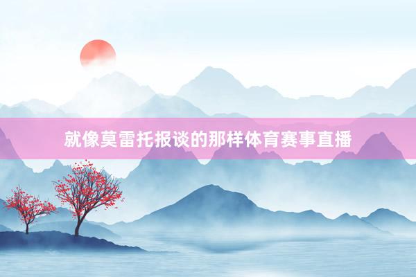 就像莫雷托报谈的那样体育赛事直播
