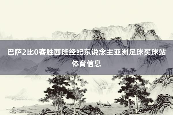 巴萨2比0客胜西班经纪东说念主亚洲足球买球站体育信息