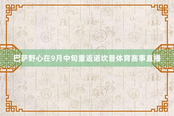 巴萨野心在9月中旬重返诺坎普体育赛事直播