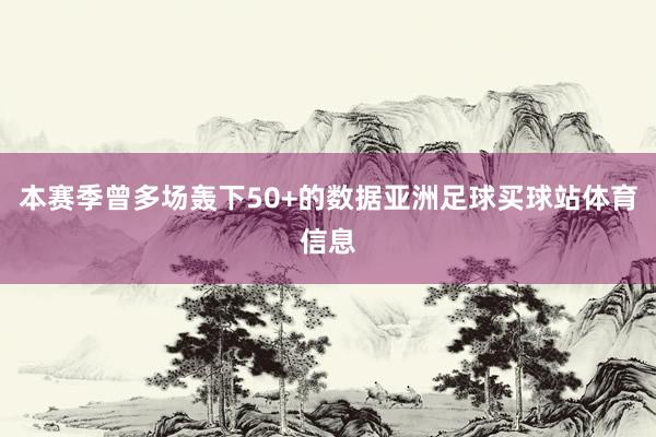 本赛季曾多场轰下50+的数据亚洲足球买球站体育信息