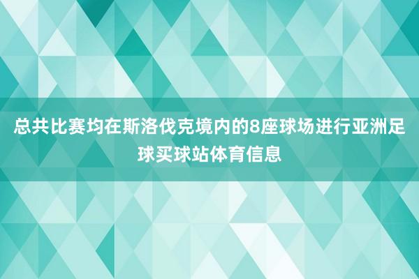 总共比赛均在斯洛伐克境内的8座球场进行亚洲足球买球站体育信息