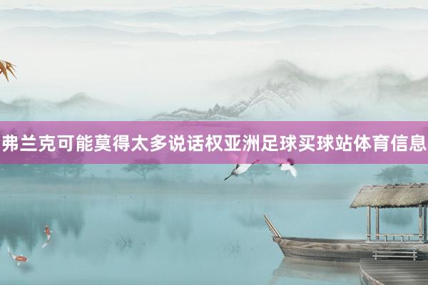 弗兰克可能莫得太多说话权亚洲足球买球站体育信息