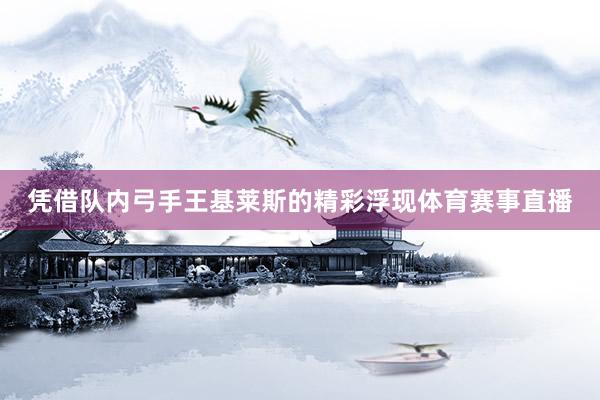 凭借队内弓手王基莱斯的精彩浮现体育赛事直播