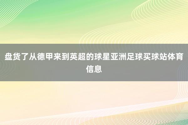 盘货了从德甲来到英超的球星亚洲足球买球站体育信息