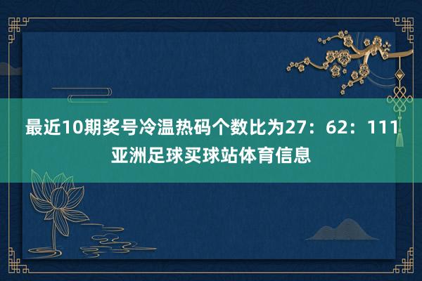 最近10期奖号冷温热码个数比为27：62：111亚洲足球买球站体育信息
