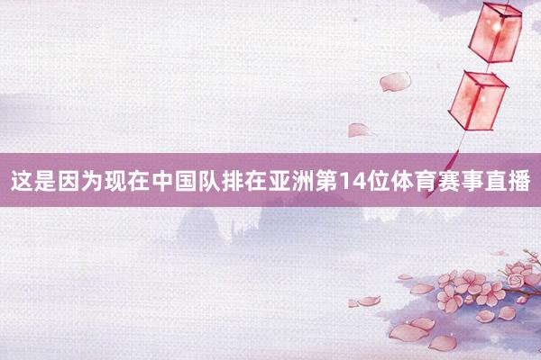 这是因为现在中国队排在亚洲第14位体育赛事直播
