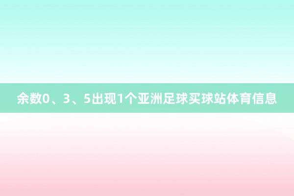 余数0、3、5出现1个亚洲足球买球站体育信息