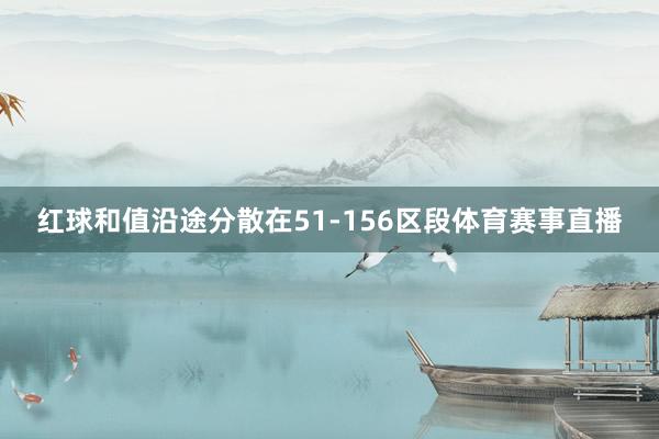 红球和值沿途分散在51-156区段体育赛事直播