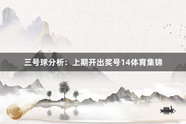 三号球分析：上期开出奖号14体育集锦